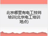北京哪里有电工技师培训(北京电工培训地点)