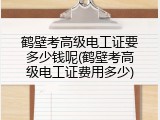 鹤壁考高级电工证要多少钱呢(鹤壁考高级电工证费用多少)