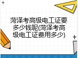 菏泽考高级电工证要多少钱呢(菏泽考高级电工证费用多少)