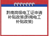 黔南高级电工证申请补贴政策(黔南电工补贴政策)