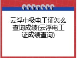 云浮中级电工证怎么查询成绩(云浮电工证成绩查询)