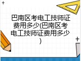 巴南区考电工技师证费用多少(巴南区考电工技师证费用多少)