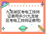 九龙坡区考电工技师证费用多少(九龙坡区考电工技师证费用)