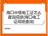 海口中级电工证怎么查询成绩(海口电工证成绩查询)