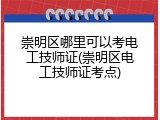 崇明区哪里可以考电工技师证(崇明区电工技师证考点)