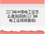三门峡中级电工证怎么查询成绩(三门峡电工证成绩查询)