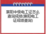 襄阳中级电工证怎么查询成绩(襄阳电工证成绩查询)