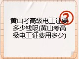 黄山考高级电工证要多少钱呢(黄山考高级电工证费用多少)