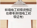 蚌埠电工初级资格证在哪考(蚌埠电工初级证考)