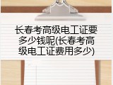 长春考高级电工证要多少钱呢(长春考高级电工证费用多少)