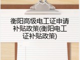 衡阳高级电工证申请补贴政策(衡阳电工证补贴政策)