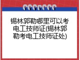锡林郭勒哪里可以考电工技师证(锡林郭勒考电工技师证处)