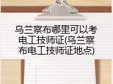 乌兰察布哪里可以考电工技师证(乌兰察布电工技师证地点)