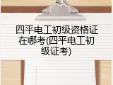 四平电工初级资格证在哪考(四平电工初级证考)