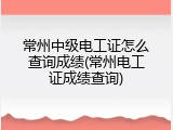 常州中级电工证怎么查询成绩(常州电工证成绩查询)