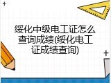绥化中级电工证怎么查询成绩(绥化电工证成绩查询)