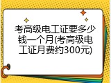 考高级电工证要多少钱一个月(考高级电工证月费约300元)