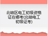 北碚区电工初级资格证在哪考(北碚电工初级证考)