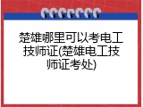 楚雄哪里可以考电工技师证(楚雄电工技师证考处)