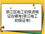 綦江区电工初级资格证在哪考(綦江电工初级证考)