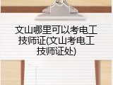 文山哪里可以考电工技师证(文山考电工技师证处)