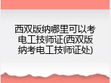 西双版纳哪里可以考电工技师证(西双版纳考电工技师证处)
