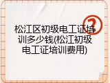 松江区初级电工证培训多少钱(松江初级电工证培训费用)
