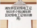 浦东新区初级电工证培训多少钱(浦东新区初级电工证培训费用)