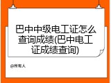 巴中中级电工证怎么查询成绩(巴中电工证成绩查询)