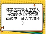 怀柔区高级电工证入学加多少分(怀柔区高级电工证入学加分)