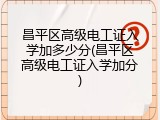 昌平区高级电工证入学加多少分(昌平区高级电工证入学加分)