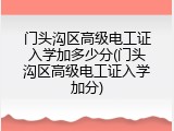 门头沟区高级电工证入学加多少分(门头沟区高级电工证入学加分)