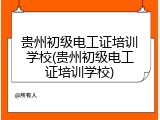 贵州初级电工证培训学校(贵州初级电工证培训学校)
