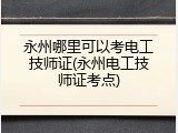 永州哪里可以考电工技师证(永州电工技师证考点)