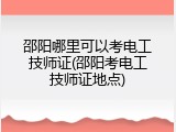 邵阳哪里可以考电工技师证(邵阳考电工技师证地点)