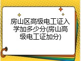 房山区高级电工证入学加多少分(房山高级电工证加分)