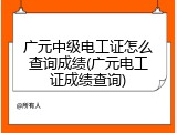 广元中级电工证怎么查询成绩(广元电工证成绩查询)