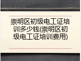 崇明区初级电工证培训多少钱(崇明区初级电工证培训费用)