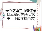 大兴区电工中级证考试实操内容(大兴区电工中级实操内容)