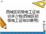 西城区初级电工证培训多少钱(西城区初级电工证培训费用)