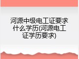 河源中级电工证要求什么学历(河源电工证学历要求)