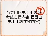 石景山区电工中级证考试实操内容(石景山电工中级实操内容)