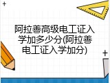 阿拉善高级电工证入学加多少分(阿拉善电工证入学加分)