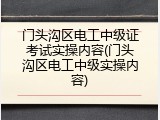 门头沟区电工中级证考试实操内容(门头沟区电工中级实操内容)