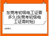 东莞考初级电工证要多久(东莞考初级电工证需时短)