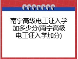 南宁高级电工证入学加多少分(南宁高级电工证入学加分)