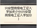 兴安盟高级电工证入学加多少分(兴安盟高级电工证入学加分)
