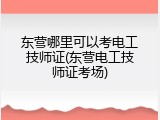 东营哪里可以考电工技师证(东营电工技师证考场)