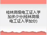 桂林高级电工证入学加多少分(桂林高级电工证入学加分)