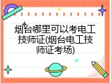 烟台哪里可以考电工技师证(烟台电工技师证考场)